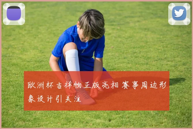 欧洲杯吉祥物正版亮相 赛事周边形象设计引关注