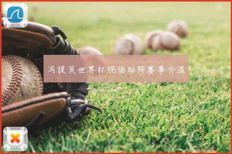 冯提莫世界杯现场助阵赛事升温