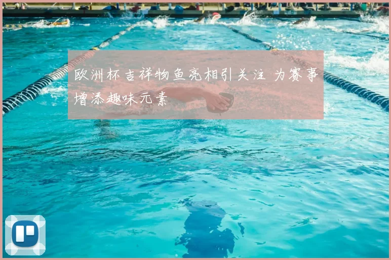 欧洲杯吉祥物鱼亮相引关注 为赛事增添趣味元素