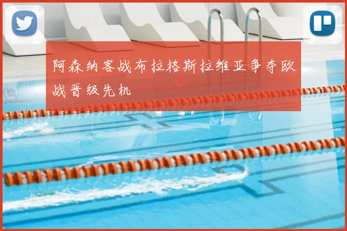 阿森纳客战布拉格斯拉维亚争夺欧战晋级先机