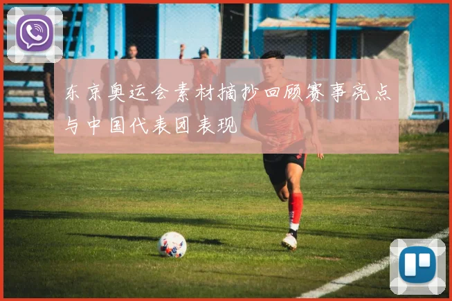 东京奥运会素材摘抄回顾赛事亮点与中国代表团表现