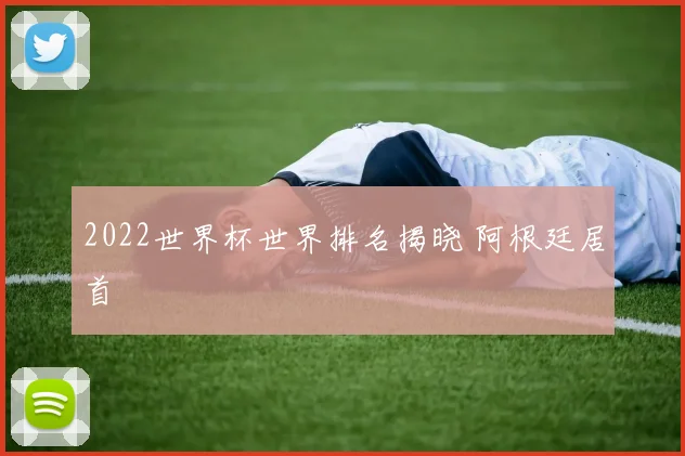 2022世界杯世界排名揭晓 阿根廷居首