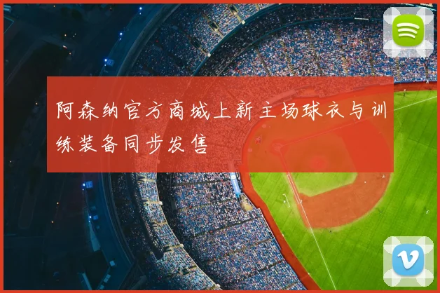阿森纳官方商城上新主场球衣与训练装备同步发售