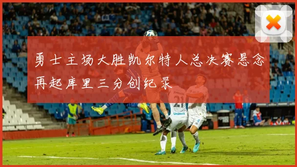 勇士主场大胜凯尔特人总决赛悬念再起库里三分创纪录