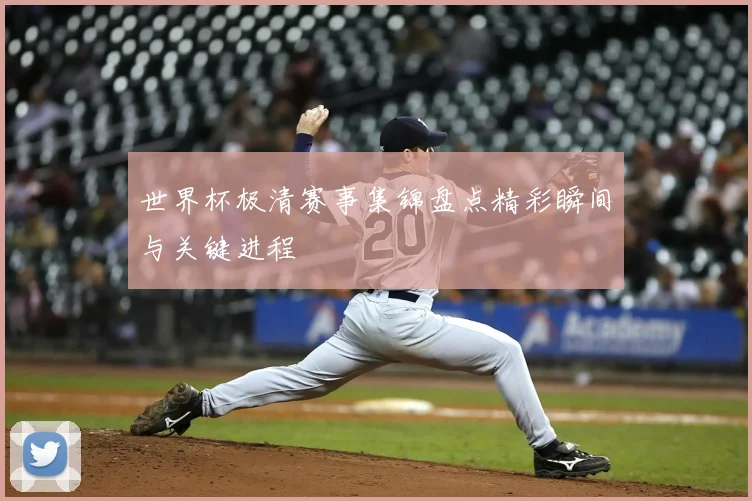 世界杯极清赛事集锦盘点精彩瞬间与关键进程