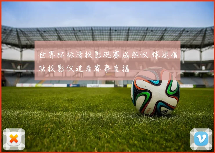 世界杯标清投影观赛成热议 球迷借助投影仪追看赛事直播