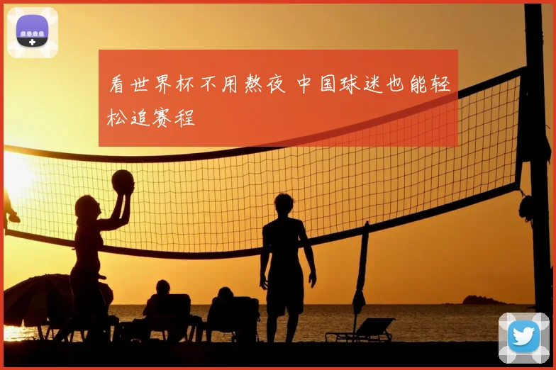 看世界杯不用熬夜 中国球迷也能轻松追赛程