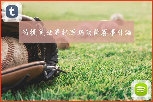冯提莫世界杯现场助阵赛事升温