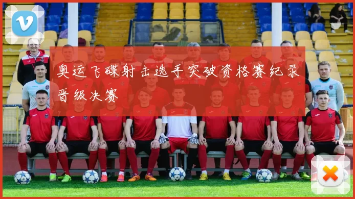 奥运飞碟射击选手突破资格赛纪录晋级决赛