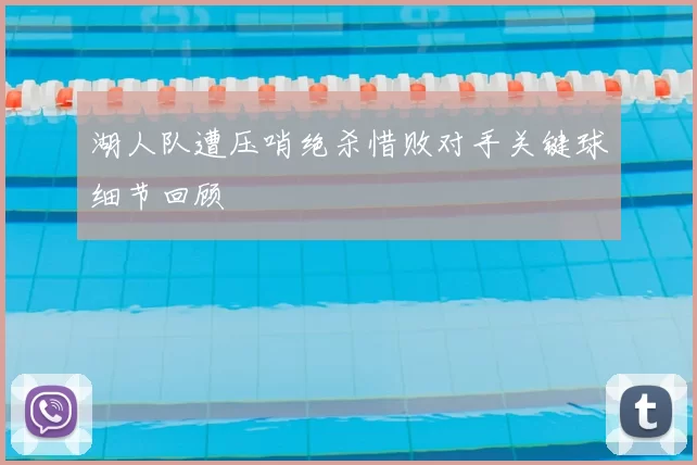 湖人队遭压哨绝杀惜败对手关键球细节回顾