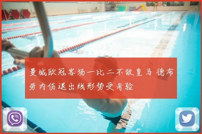 曼城欧冠客场一比二不敌皇马 德布劳内伤退出线形势受考验