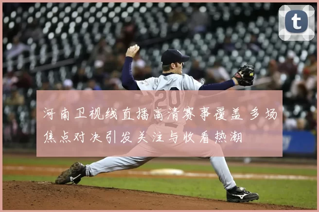 河南卫视线直播高清赛事覆盖 多场焦点对决引发关注与收看热潮