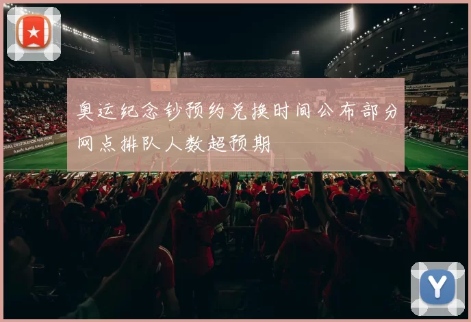 奥运纪念钞预约兑换时间公布部分网点排队人数超预期