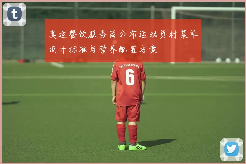 奥运餐饮服务商公布运动员村菜单设计标准与营养配置方案