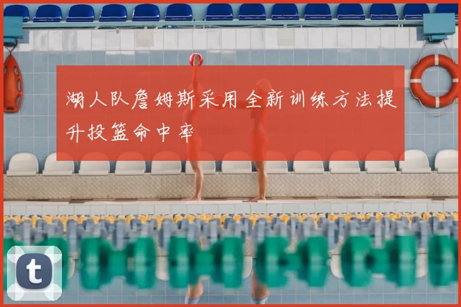 湖人队詹姆斯采用全新训练方法提升投篮命中率