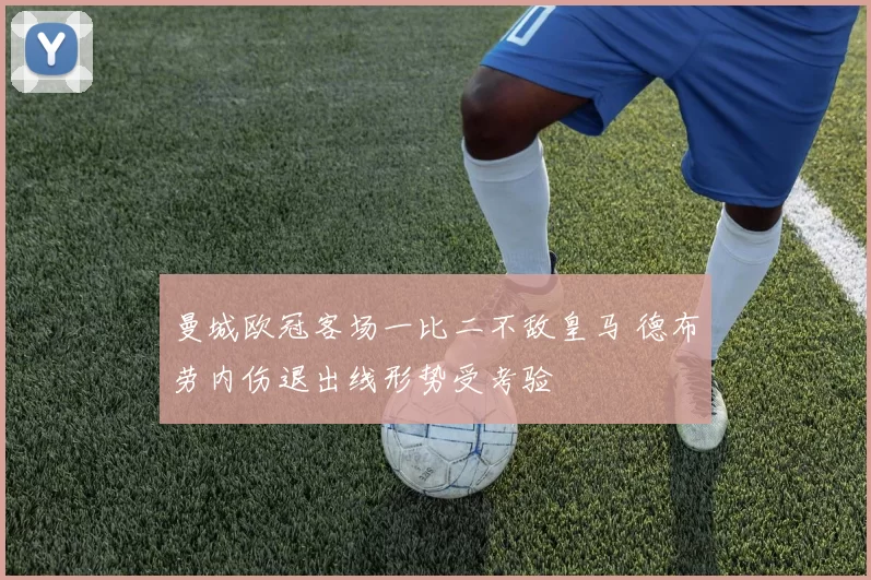 曼城欧冠客场一比二不敌皇马 德布劳内伤退出线形势受考验