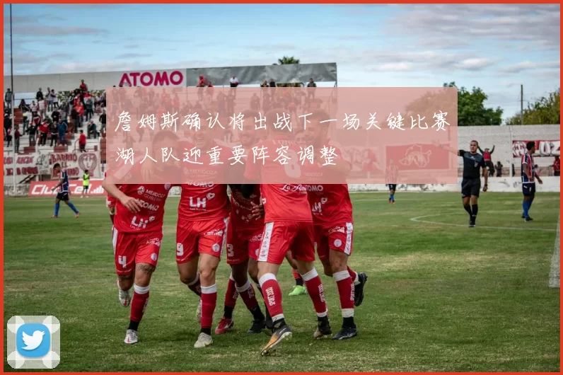 詹姆斯确认将出战下一场关键比赛湖人队迎重要阵容调整