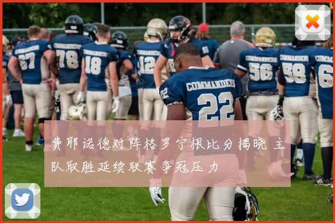 费耶诺德对阵格罗宁根比分揭晓 主队取胜延续联赛争冠压力