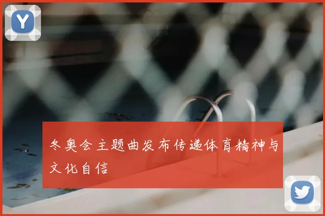 冬奥会主题曲发布传递体育精神与文化自信