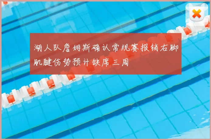 湖人队詹姆斯确认常规赛报销右脚肌腱伤势预计缺席三周