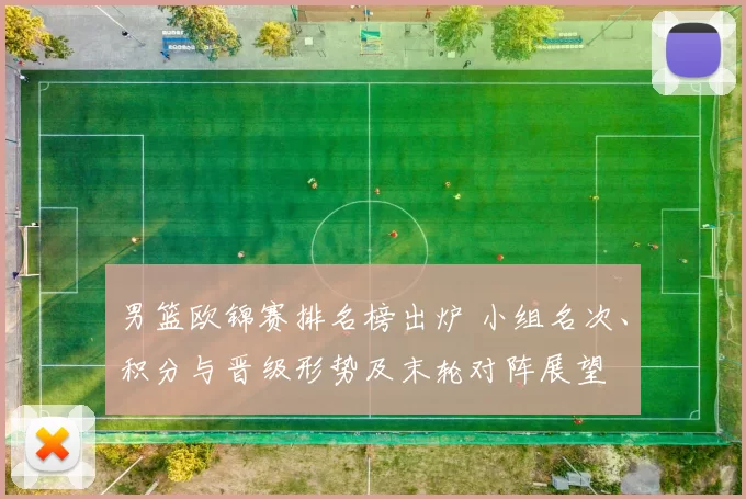 男篮欧锦赛排名榜出炉 小组名次、积分与晋级形势及末轮对阵展望