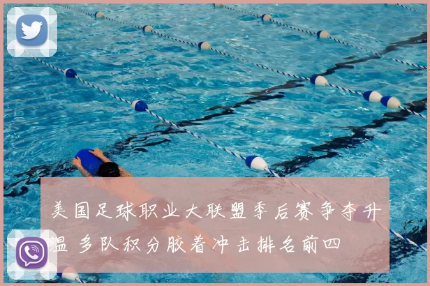 美国足球职业大联盟季后赛争夺升温 多队积分胶着冲击排名前四