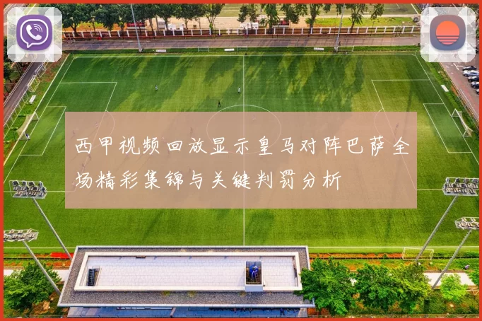 西甲视频回放显示皇马对阵巴萨全场精彩集锦与关键判罚分析