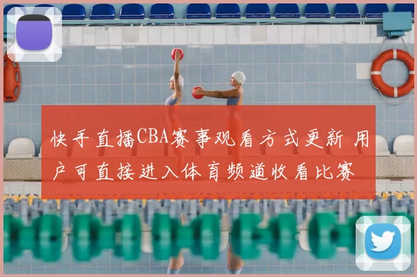 快手直播CBA赛事观看方式更新 用户可直接进入体育频道收看比赛