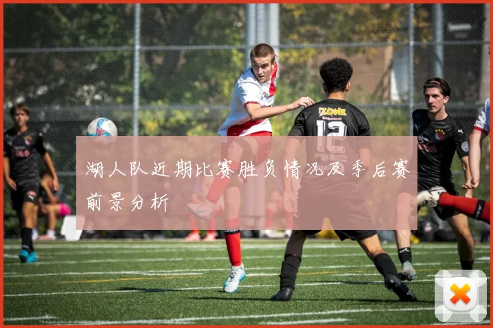 湖人队近期比赛胜负情况及季后赛前景分析