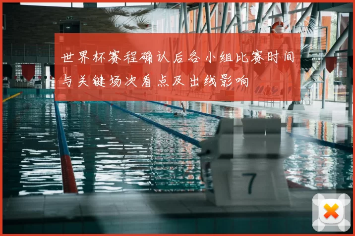 世界杯赛程确认后各小组比赛时间与关键场次看点及出线影响