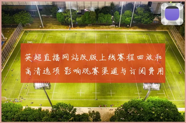 英超直播网站改版上线赛程回放和高清选项 影响观赛渠道与订阅费用