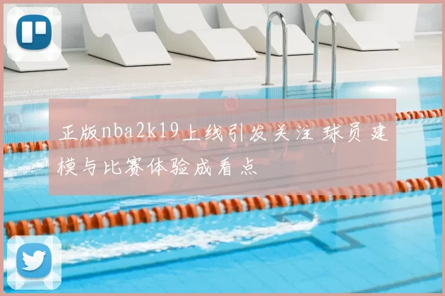 正版nba2k19上线引发关注 球员建模与比赛体验成看点