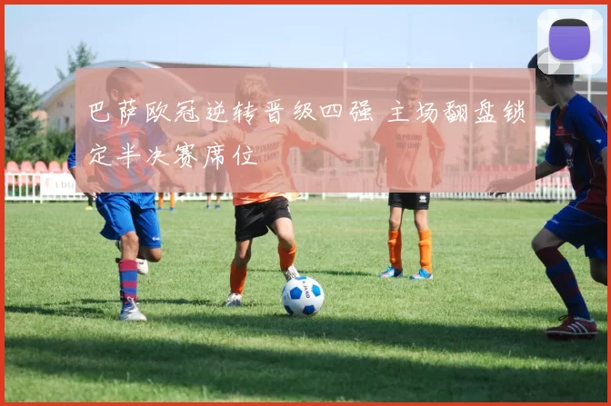 巴萨欧冠逆转晋级四强 主场翻盘锁定半决赛席位