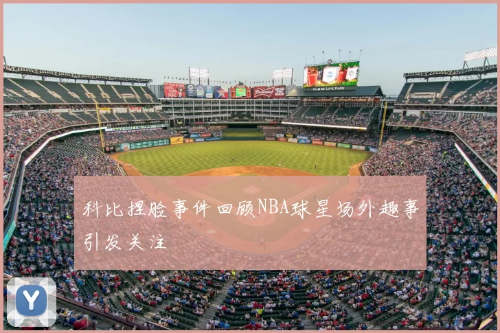 科比捏脸事件回顾NBA球星场外趣事引发关注