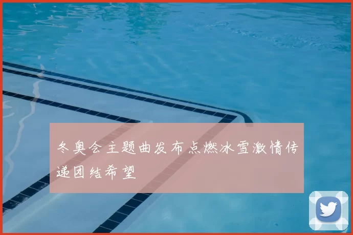 冬奥会主题曲发布点燃冰雪激情传递团结希望