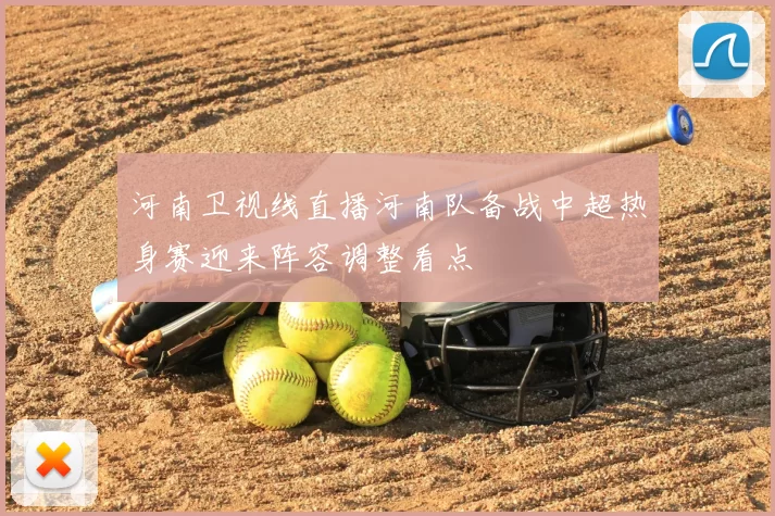 河南卫视线直播河南队备战中超热身赛迎来阵容调整看点