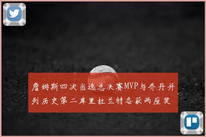 詹姆斯四次当选总决赛MVP与乔丹并列历史第二库里杜兰特各获两座奖杯