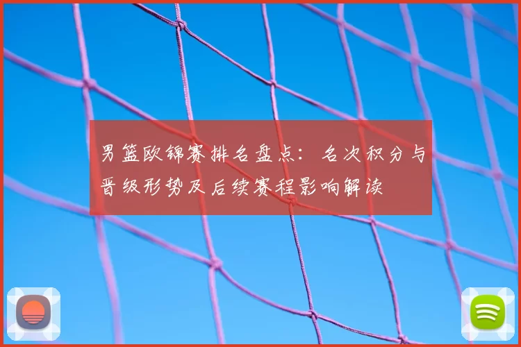 男篮欧锦赛排名盘点：名次积分与晋级形势及后续赛程影响解读