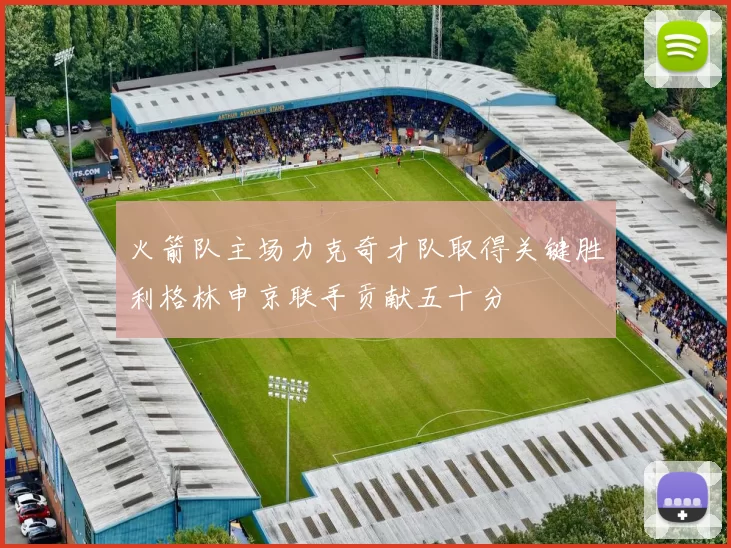 火箭队主场力克奇才队取得关键胜利格林申京联手贡献五十分