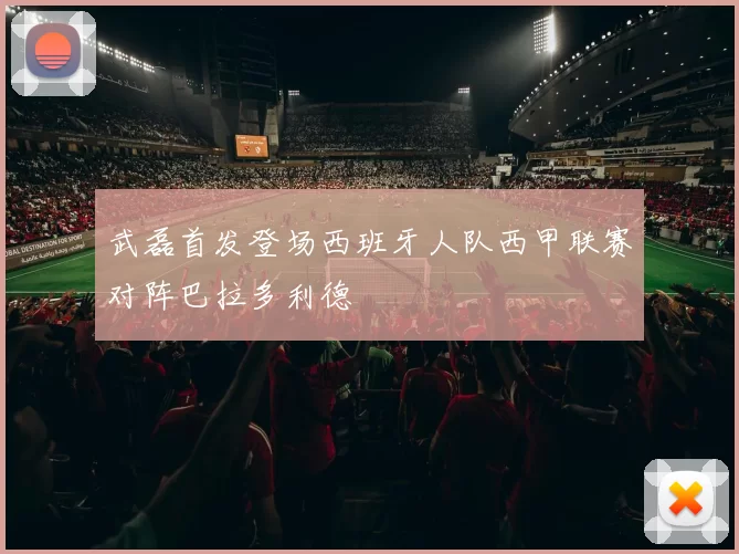 武磊首发登场西班牙人队西甲联赛对阵巴拉多利德