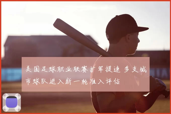 美国足球职业联赛扩军提速 多支城市球队进入新一轮准入评估