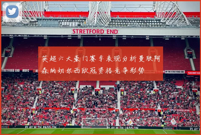 英超六大豪门赛季表现分析曼联阿森纳切尔西欧冠资格竞争形势